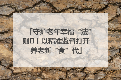 守护老年幸福“法”则⑮丨以精准监督打开养老新“食”代